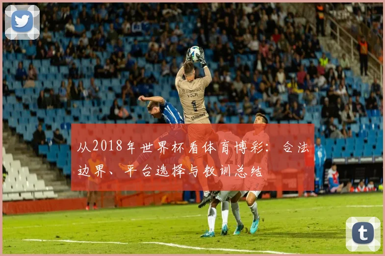 从2018年世界杯看体育博彩：合法边界、平台选择与教训总结
